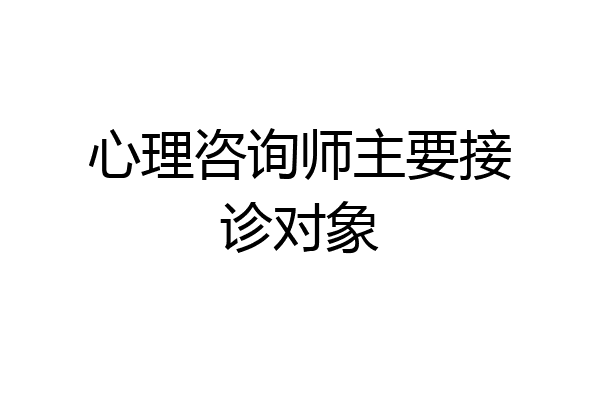 心理咨询师主要接诊对象