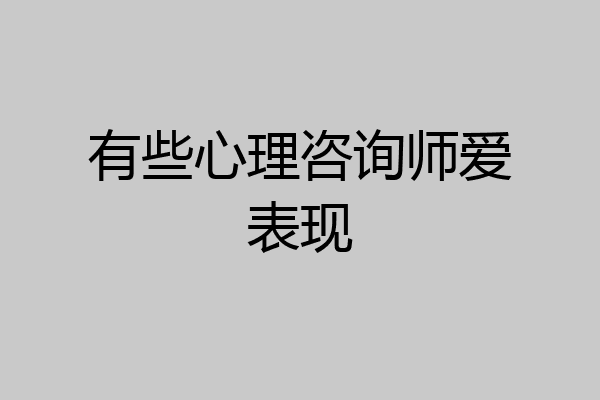 有些心理咨询师爱表现