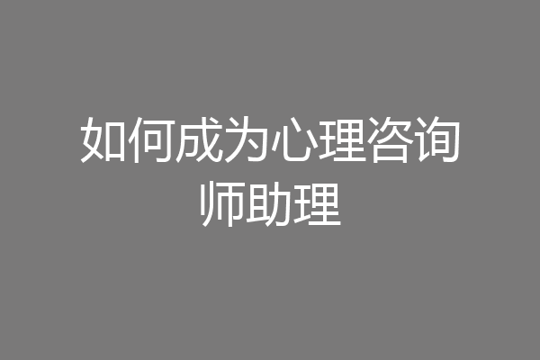 如何成为心理咨询师助理