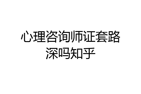 心理咨询师证套路深吗知乎