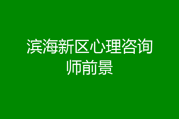 滨海新区心理咨询师前景
