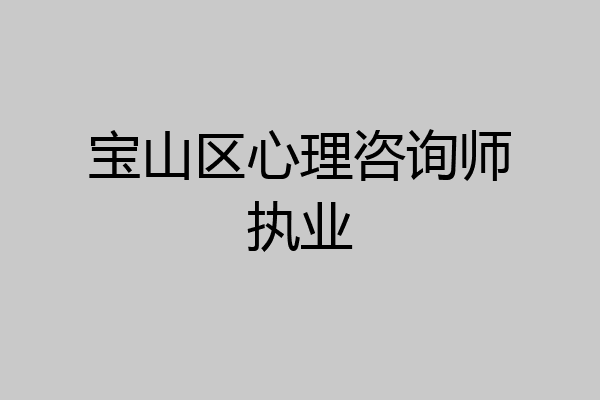 宝山区心理咨询师执业