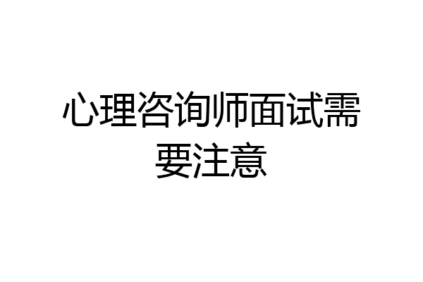 心理咨询师面试需要注意
