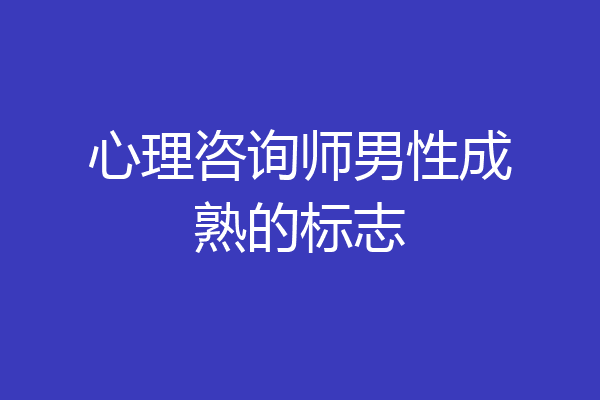 心理咨询师男性成熟的标志