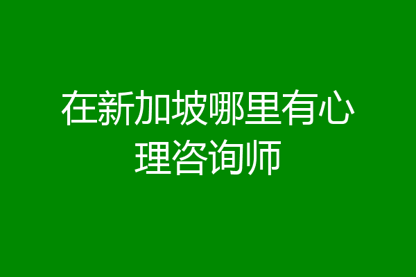 在新加坡哪里有心理咨询师