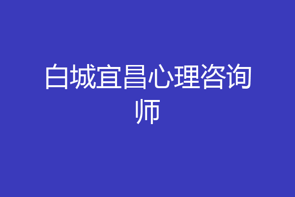 白城宜昌心理咨询师