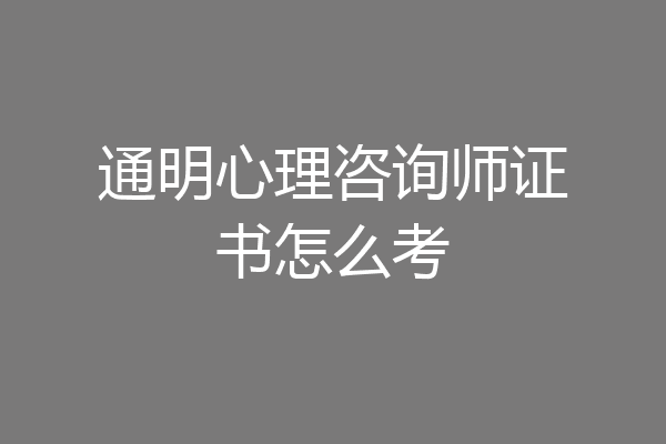 通明心理咨询师证书怎么考
