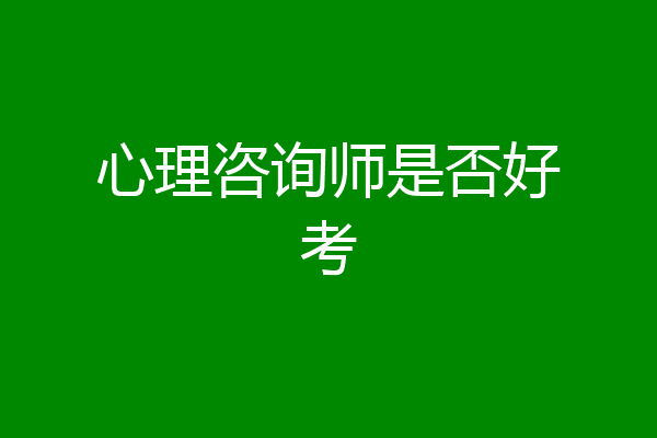 心理咨询师是否好考