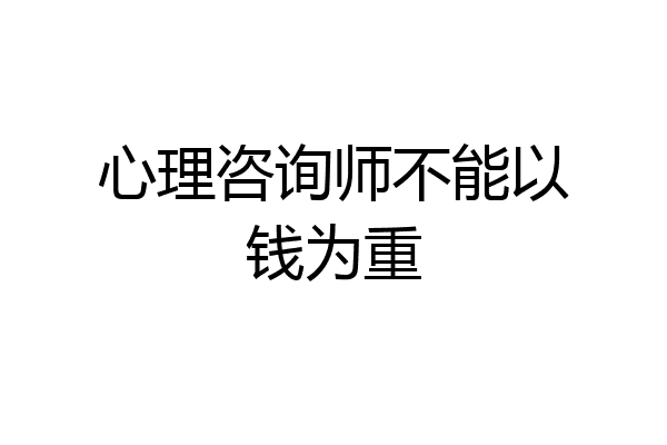 心理咨询师不能以钱为重
