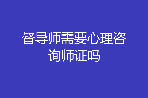 督导师需要心理咨询师证吗