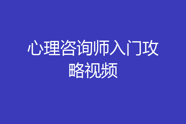 心理咨询师入门攻略视频