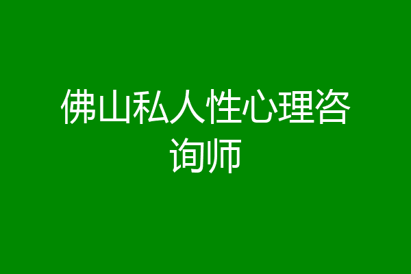 佛山私人性心理咨询师