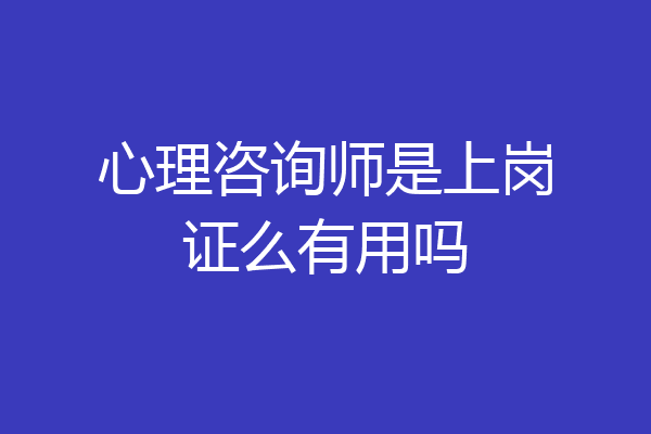 心理咨询师是上岗证么有用吗