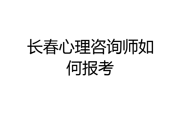 长春心理咨询师如何报考