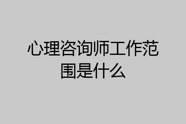 心理咨询师工作范围是什么
