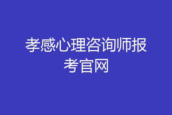 孝感心理咨询师报考官网