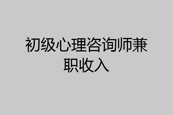 初级心理咨询师兼职收入