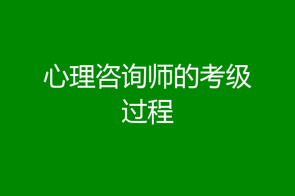心理咨询师的考级过程