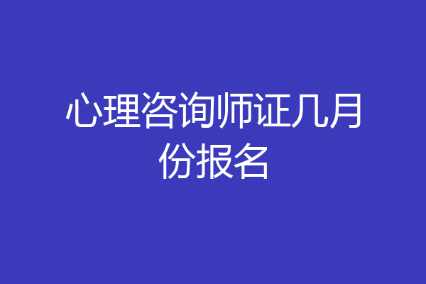 心理咨询师证几月份报名