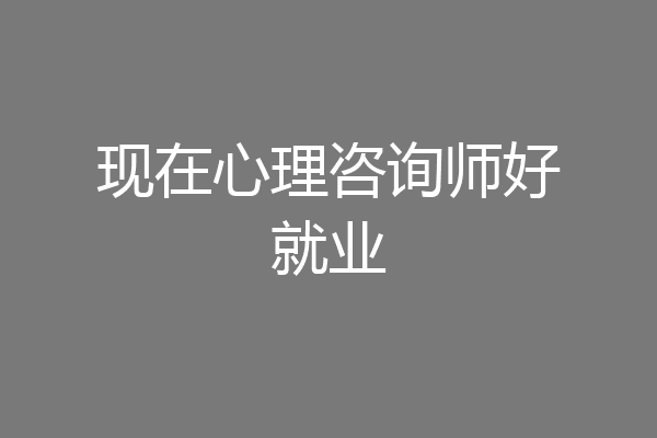 现在心理咨询师好就业