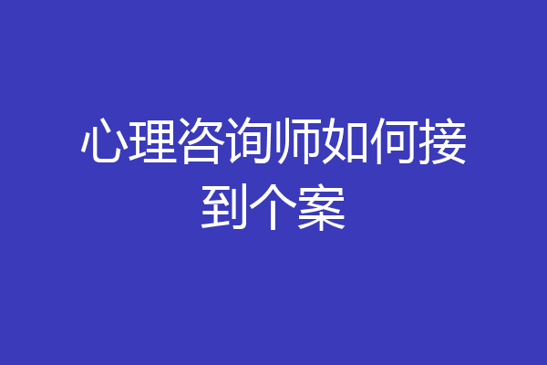 心理咨询师如何接到个案