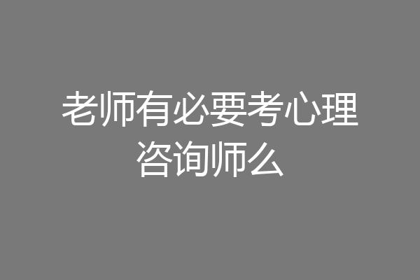老师有必要考心理咨询师么