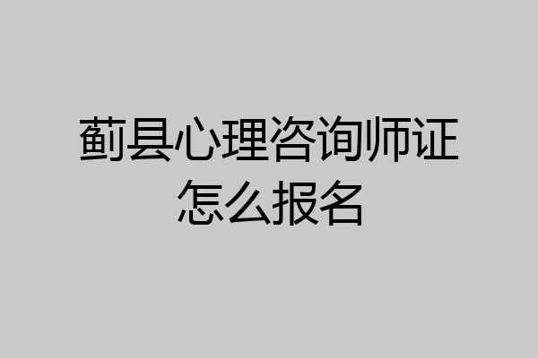 蓟县心理咨询师证怎么报名