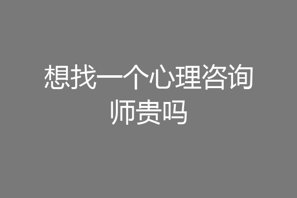 想找一个心理咨询师贵吗