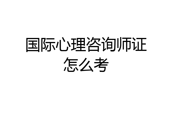 国际心理咨询师证怎么考