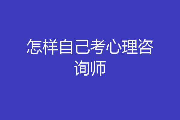 怎样自己考心理咨询师