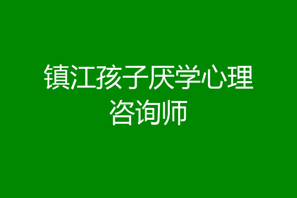 镇江孩子厌学心理咨询师