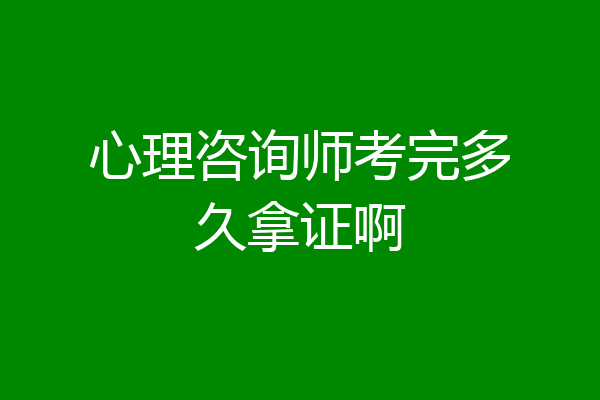 心理咨询师考完多久拿证啊