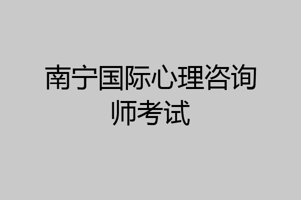 南宁国际心理咨询师考试