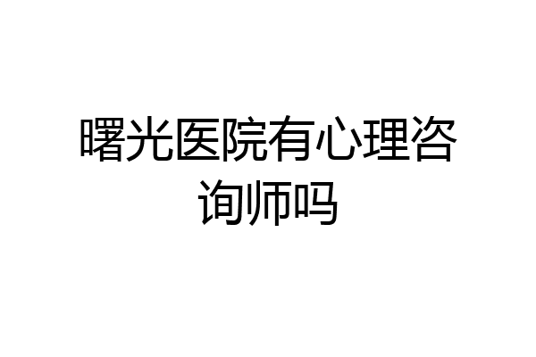 曙光医院有心理咨询师吗