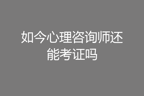 如今心理咨询师还能考证吗