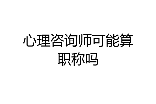 心理咨询师可能算职称吗