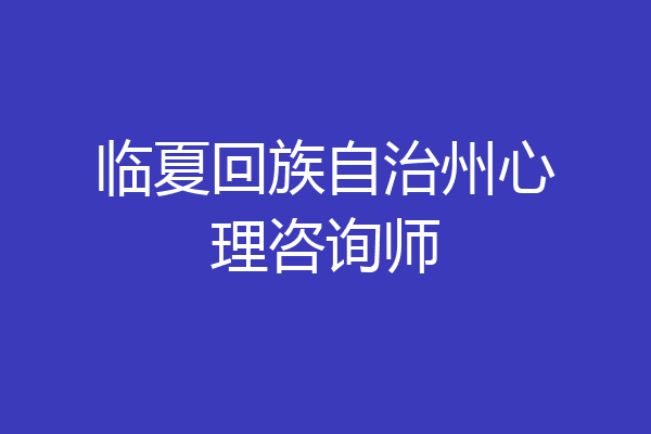 临夏回族自治州心理咨询师
