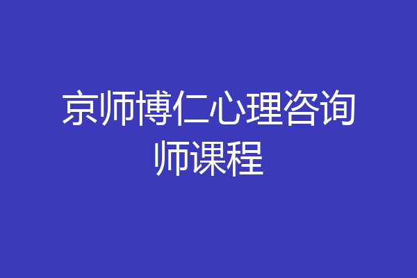 京师博仁心理咨询师课程