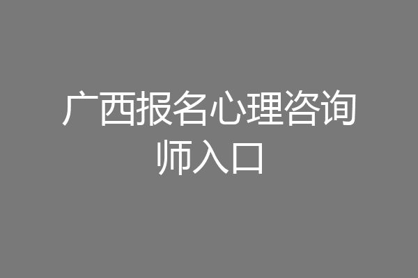 广西报名心理咨询师入口