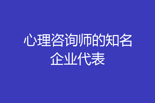 心理咨询师的知名企业代表