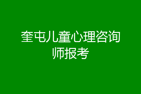 奎屯儿童心理咨询师报考