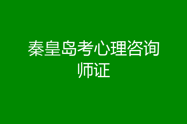 秦皇岛考心理咨询师证