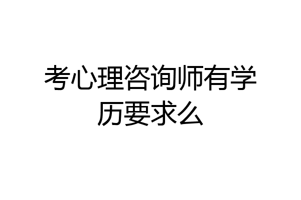考心理咨询师有学历要求么