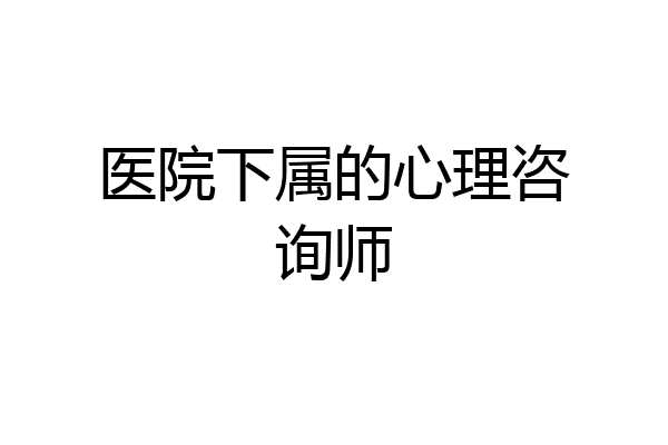 医院下属的心理咨询师