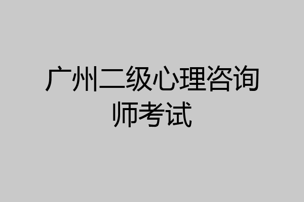 广州二级心理咨询师考试