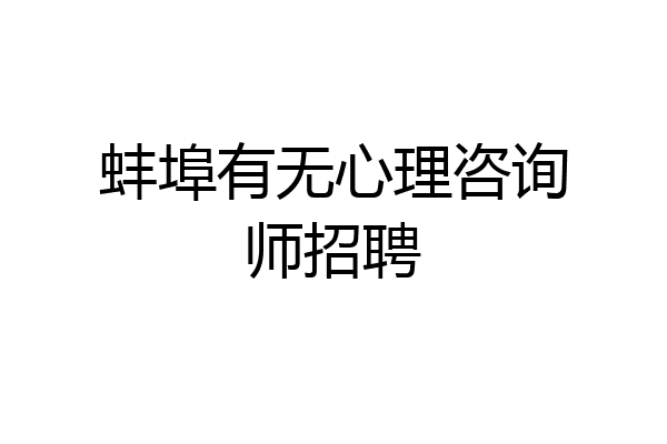 蚌埠有无心理咨询师招聘