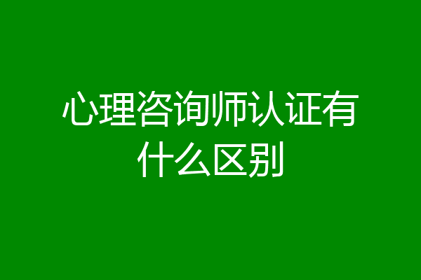 心理咨询师认证有什么区别