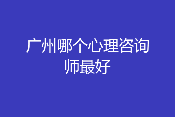 广州哪个心理咨询师最好