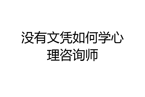 没有文凭如何学心理咨询师