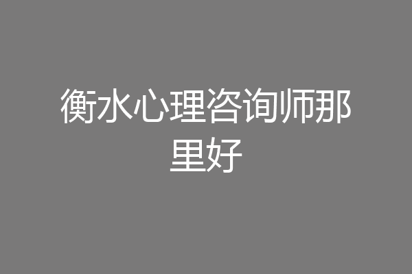 衡水心理咨询师那里好
